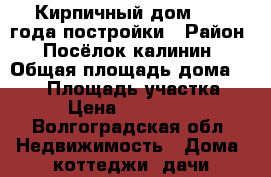 Кирпичный дом 2000 года постройки › Район ­ Посёлок калинин › Общая площадь дома ­ 109 › Площадь участка ­ 24 › Цена ­ 1 100 000 - Волгоградская обл. Недвижимость » Дома, коттеджи, дачи продажа   . Волгоградская обл.